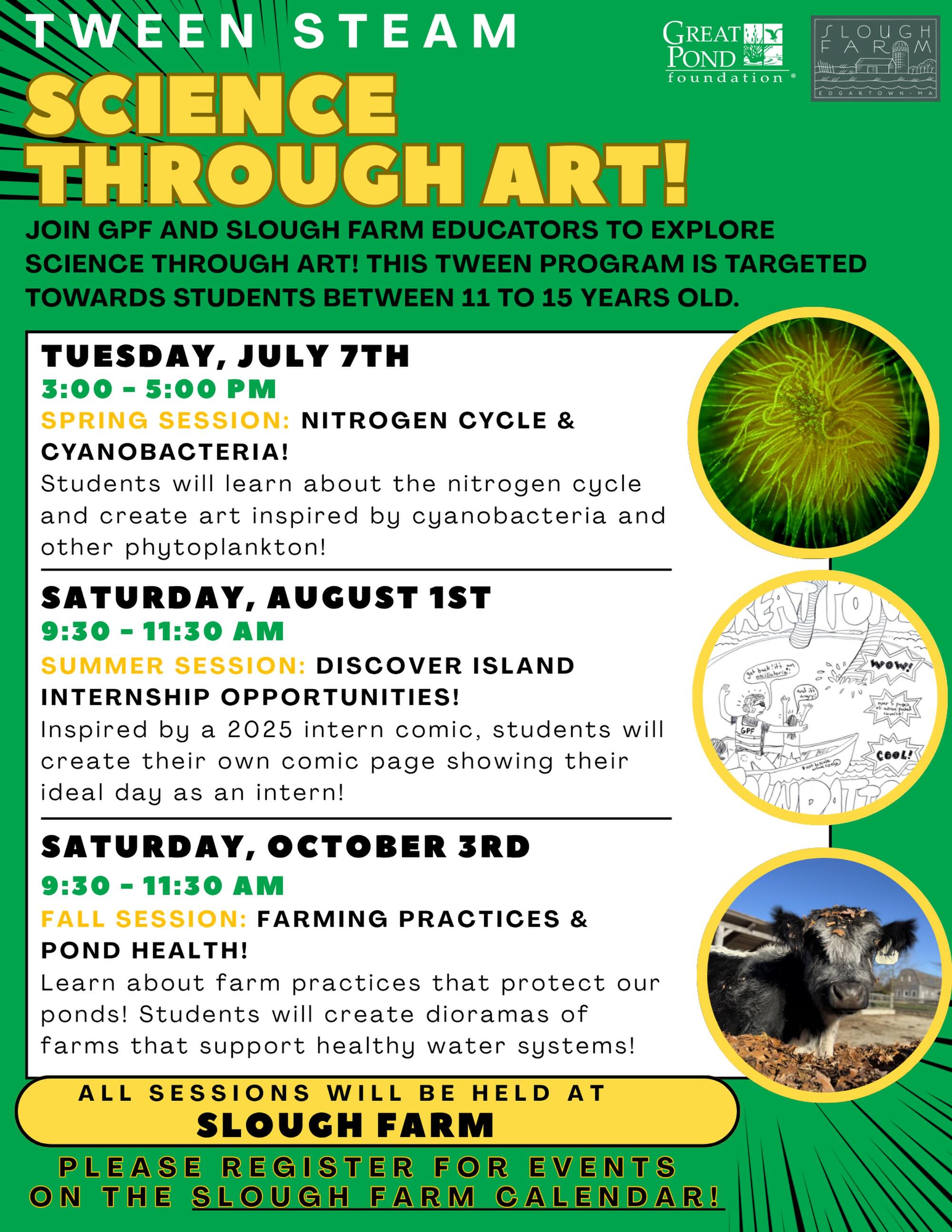 ‼️Join us and @slough_farm_mv educators for Tween STEAM: Science Through Art, a fun, hands-on series for ages 11–15. Explore environmental science while creating art inspired by what you learn.

Notice the date and time change for the first session! It will now be held on July 7th from 3-5PM

SESSIONS! 
🌱 Spring: Nitrogen Cycle & Cyanobacteria
☀️ Summer: Discover Island Internship Opportunities
🍂 Fall: Farming Practices & Pond Health

Sign up for one session or all three! Each workshop combines science, creativity, and hands-on learning to help students connect with the natural world in exciting new ways.

💲 $20 per session
👧 Ages 11–15
🔗 Registration link in bio

#GreatPondFoundation #SloughFarm #STEAMEducation #MarthasVineyard #ScienceThroughArt